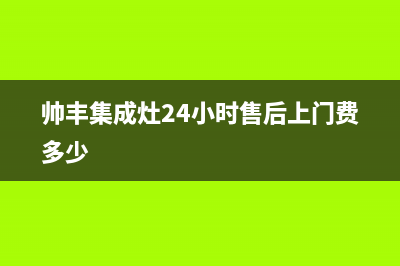 帅丰集成灶24小时售后(2023更新)(帅丰集成灶24小时售后上门费多少)