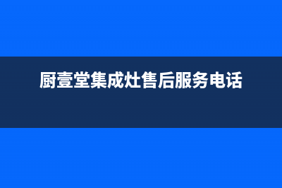 厨壹堂集成灶售后服务电话已更新(2022更新)(厨壹堂集成灶售后服务电话)