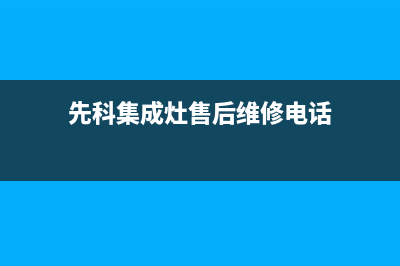 先科集成灶售后客服电话2022已更新(2022更新)(先科集成灶售后维修电话)