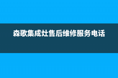 森歌集成灶售后维修电话2022已更新(2022更新)(森歌集成灶售后维修服务电话)