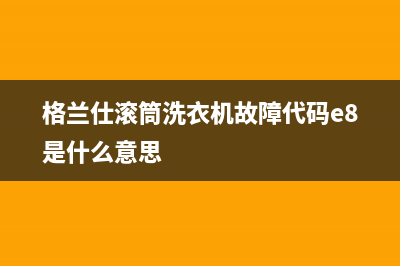 格兰仕滚筒洗衣机故障代码e8是什么意思