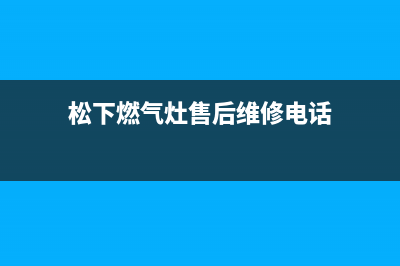 松下燃气灶售后维修电话已更新(2023更新)(松下燃气灶售后维修电话)