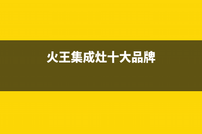 火王集成灶厂家维修网点的位置|售后服务热线2023(总部(火王集成灶十大品牌)