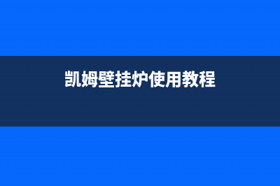 凯姆壁挂炉全国服务电话(凯姆壁挂炉使用教程)