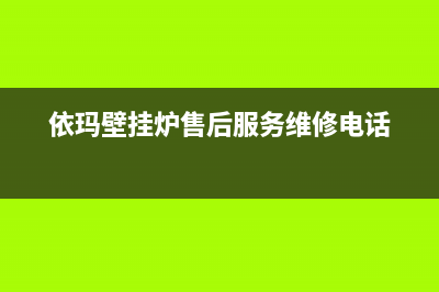 依玛壁挂炉售后电话多少(依玛壁挂炉售后服务维修电话)