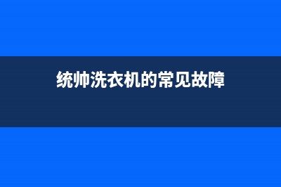 统帅洗衣机服务电话全国统一维修预约服务热线(统帅洗衣机的常见故障)