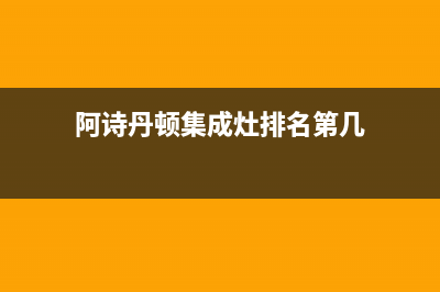 阿诗丹顿集成灶维修上门电话/售后维修4002023已更新[客服(阿诗丹顿集成灶排名第几)