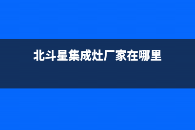 北斗星集成灶厂家统一人工客服热线电话号码|统一24小时人工客服热线2023已更新（最新(北斗星集成灶厂家在哪里)