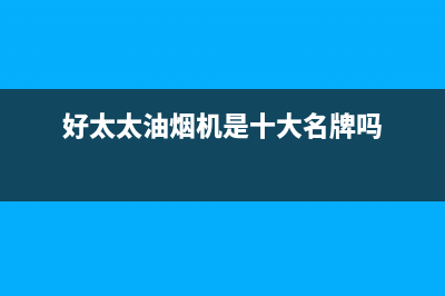 好太太油烟机400全国服务电话(好太太油烟机是十大名牌吗)