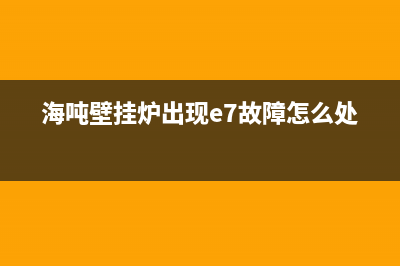 海多壁挂炉e5故障维修(海吨壁挂炉出现e7故障怎么处理)