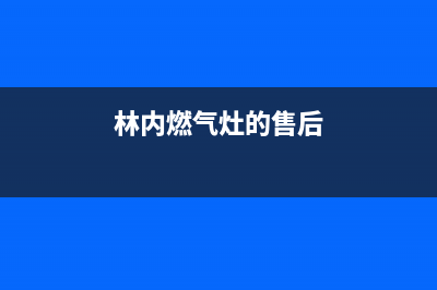 林内灶具的售后电话是多少/售后网点地址查询2023已更新(网点/更新)(林内燃气灶的售后)