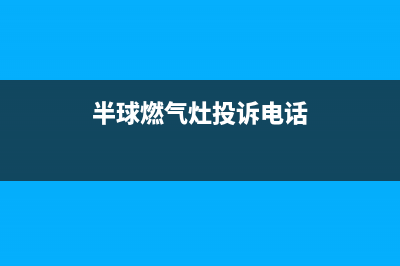 半球燃气灶售后维修电话号码/统一总部400咨询电话2023已更新(总部(半球燃气灶投诉电话)