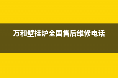 万和壁挂炉全国售后服务电话(万和壁挂炉全国售后维修电话)