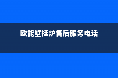 欧能壁挂炉售后电话(欧能壁挂炉售后服务电话)