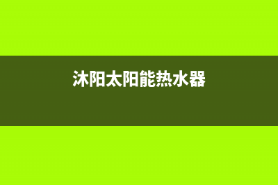 沐阳太阳能热水器厂家统一400维修网点服务电话维修服务电话是多少2023已更新(今日(沐阳太阳能热水器)