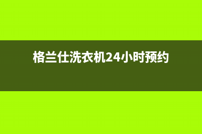 格兰仕洗衣机24小时服务电话人工服务热线电话是多少(格兰仕洗衣机24小时预约)