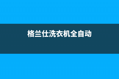 格兰仕洗衣机全国服务热线全国统一400服务电话(格兰仕洗衣机全自动)