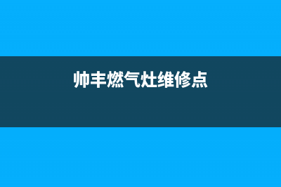 帅丰燃气灶维修点/全国统一厂家售后维修预约2023已更新(总部/更新)(帅丰燃气灶维修点)