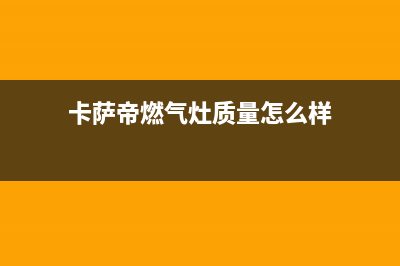卡萨帝灶具全国24小时服务热线/售后客服24小时400报修电话2023已更新(总部400)(卡萨帝燃气灶质量怎么样)