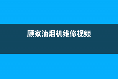 顾家油烟机维修上门服务电话号码(顾家油烟机维修视频)