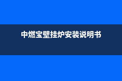 中燃宝壁挂炉服务电话24小时(中燃宝壁挂炉安装说明书)