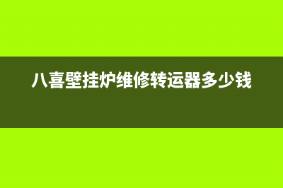 八喜壁挂炉维修电话24小时(八喜壁挂炉维修转运器多少钱)