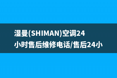 湿曼(SHIMAN)空调24小时售后维修电话/售后24小时400厂家2023(总部