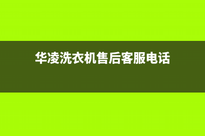 华凌洗衣机售后服务电话号码全国统一报修热线电话(华凌洗衣机售后客服电话)