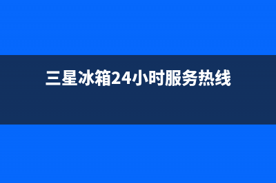 三星冰箱400服务电话(三星冰箱24小时服务热线)