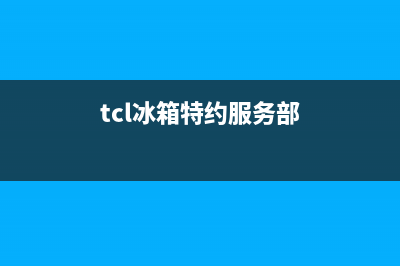 TCL冰箱上门服务标准(tcl冰箱特约服务部)