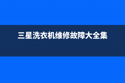 三星洗衣机维修售后人工服务热线电话是多少(三星洗衣机维修故障大全集)