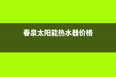 春泉太阳能热水器厂家维修网点电话多少400人工服务热线2023已更新(今日(春泉太阳能热水器价格)