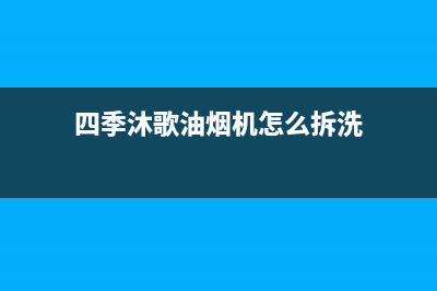 四季沐歌油烟机24小时维修电话(四季沐歌油烟机怎么拆洗)
