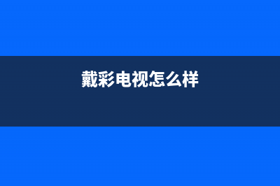 戴彩电视全国服务电话号码/售后客服电话(客服资讯)(戴彩电视怎么样)