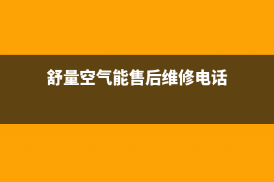 舒量空气能全国服务电话(舒量空气能售后维修电话)