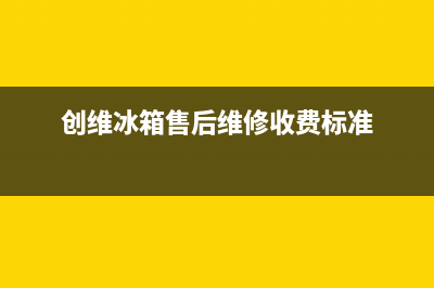 创维冰箱售后维修服务电话(创维冰箱售后维修收费标准)