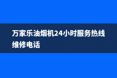 万家乐油烟机24小时上门服务电话号码(万家乐油烟机24小时服务热线维修电话)