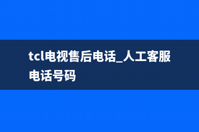 TCL电视售后电话24小时人工电话/售后电话号码是多少(2023总部更新)(tcl电视售后电话 人工客服电话号码)