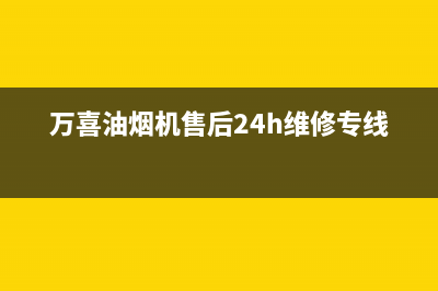 万喜油烟机售后维修(万喜油烟机售后24h维修专线)