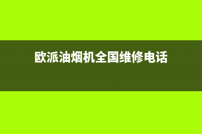 欧派油烟机全国统一服务热线(欧派油烟机全国维修电话)