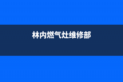 林内灶具维修服务电话/售后24小时维修部2023已更新(网点/电话)(林内燃气灶维修部)