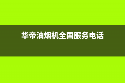 华帝油烟机全国服务热线电话(华帝油烟机全国服务电话)