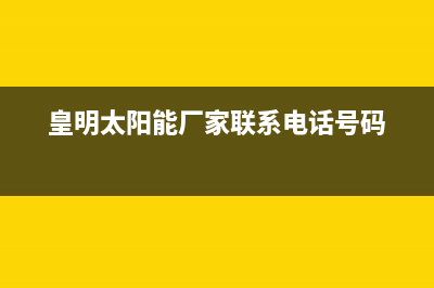 皇明太阳能厂家统一400网点查询售后服务电话2023(总部(皇明太阳能厂家联系电话号码)