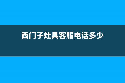 西门子灶具客服热线24小时/售后网点服务电话2023已更新（今日/资讯）(西门子灶具客服电话多少)