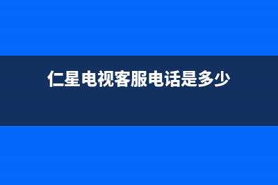 仁星电视客服电话/全国统一服务中心热线400（厂家400）(仁星电视客服电话是多少)