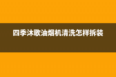 四季沐歌油烟机售后维修(四季沐歌油烟机清洗怎样拆装)