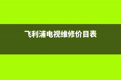 飞利浦电视维修电话/人工服务热线电话是多少2023已更新（厂家(飞利浦电视维修价目表)