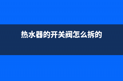 热水器的开关阀故障e6报警(热水器的开关阀怎么拆的)