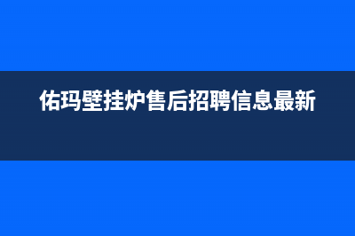 佑玛壁挂炉售后服务电话(佑玛壁挂炉售后招聘信息最新)