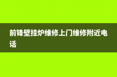 前锋壁挂炉维修电话24小时(前锋壁挂炉维修上门维修附近电话)